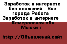 Заработок в интернете без вложений - Все города Работа » Заработок в интернете   . Кемеровская обл.,Мыски г.